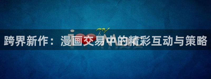 av.漫画韩漫：跨界新作：漫画交易中的精彩互动与策略