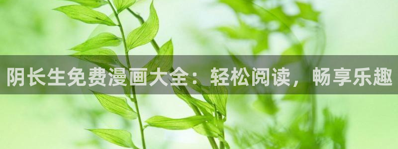 h韩漫在线观看免费：阴长生免费漫画大全：轻松阅读，畅享乐趣