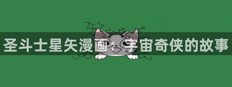 18+韩漫网站：圣斗士星矢漫画：宇宙奇侠的故事