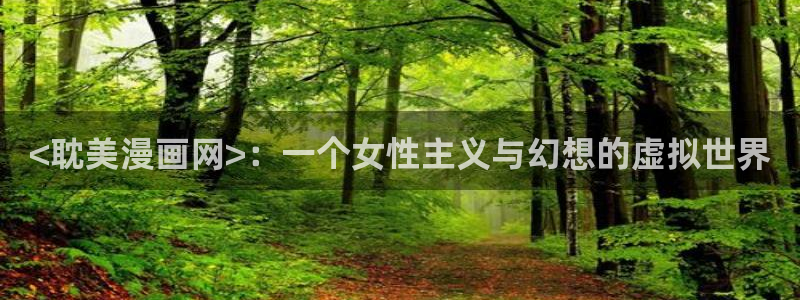 韩漫美丽新世界漫画画免费读漫画在线：<耽美漫画网>：一个女性主义与幻想的虚拟世界