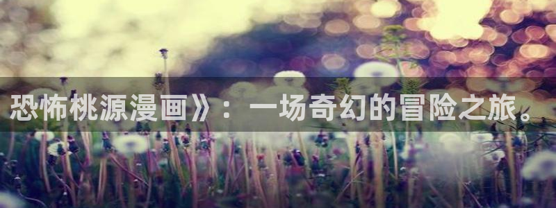 美丽新世界韩漫画下载：恐怖桃源漫画》：一场奇幻的冒险之旅。
