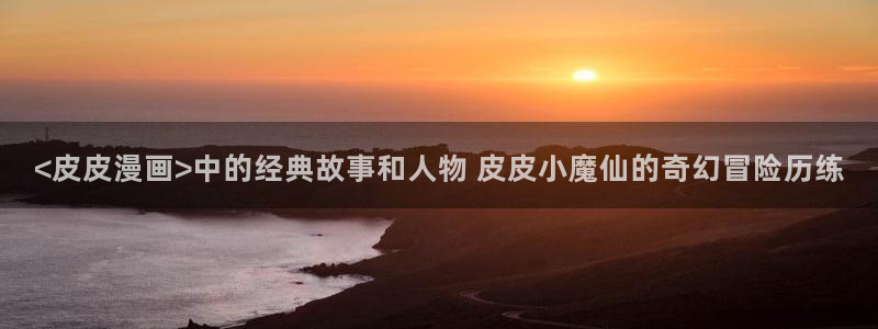 歪歪韩漫sss.：<皮皮漫画>中的经典故事和人物 皮皮小魔仙的奇幻冒险历练