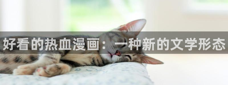 免费韩漫无删减在线观看：好看的热血漫画：一种新的文学形态
