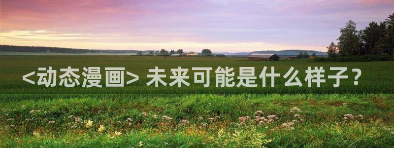 歪歪韩漫 漫画首页：<动态漫画> 未来可能是什么样子？