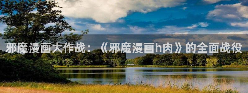 第一漫画网韩漫在线：邪魔漫画大作战：《邪魔漫画h肉》的全面战役