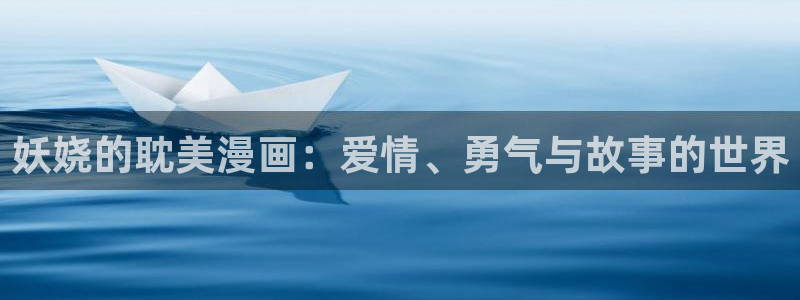 韩漫画免费无删减：妖娆的耽美漫画：爱情、勇气与故事的世界