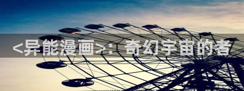 在线日韩漫画：<异能漫画>：奇幻宇宙的者