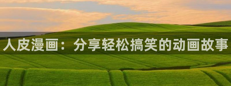 歪歪漫画韩漫无遮：人皮漫画：分享轻松搞笑的动画故事
