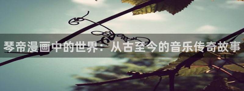 漫画软件韩漫：琴帝漫画中的世界：从古至今的音乐传奇故事