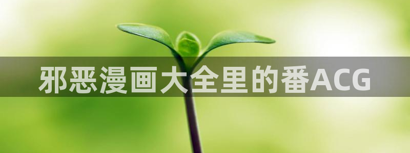 韩漫漫画画免费画漫画大全下拉式：邪恶漫画大全里的番ACG