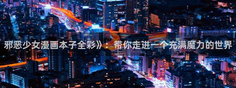 韩漫动漫推荐双男主：邪恶少女漫画本子全彩》：带你走进一个充满魔力的世界