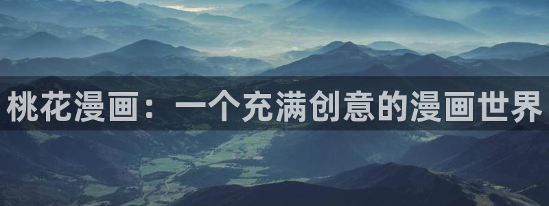 韩漫在线观看全集：桃花漫画：一个充满创意的漫画世界