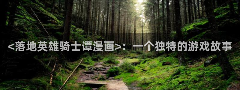 大尺度韩漫网站：<落地英雄骑士谭漫画>：一个独特的游戏故事