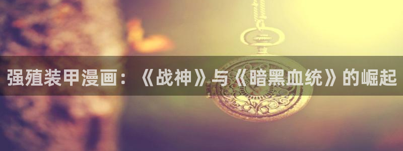 韩漫免费看羞羞漫画：强殖装甲漫画：《战神》与《暗黑血统》的崛起