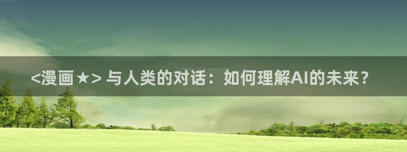 韩漫免费看,：<漫画★> 与人类的对话：如何理解AI的未来？