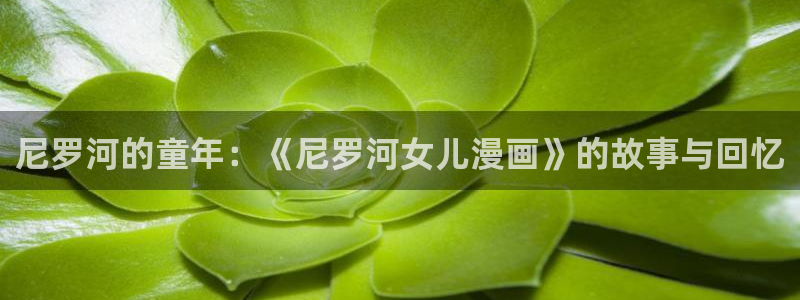 歪歪漫画网韩漫：尼罗河的童年：《尼罗河女儿漫画》的故事与回忆