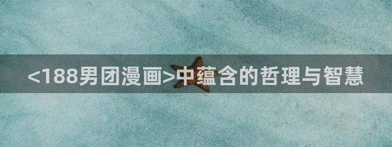 在线 韩漫：<188男团漫画>中蕴含的哲理与智慧