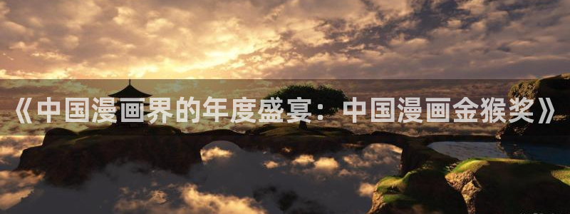 韩漫羞羞网址：《中国漫画界的年度盛宴：中国漫画金猴奖》