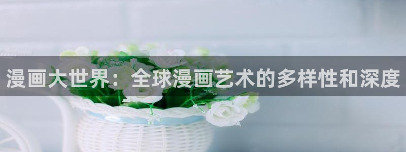 歪歪漫画?韩漫免费首页：漫画大世界：全球漫画艺术的多样性和深度