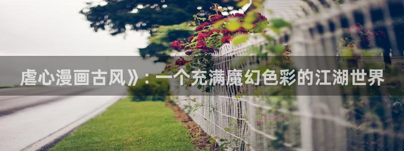 韩漫第一漫画网站无删减版：虐心漫画古风》: 一个充满魔幻色彩的江湖世界