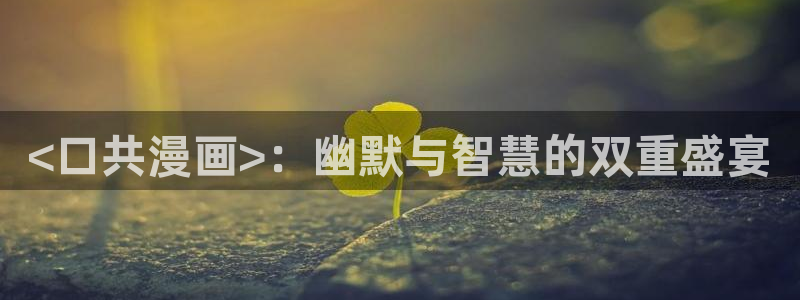 黄韩漫网址：<口共漫画>：幽默与智慧的双重盛宴